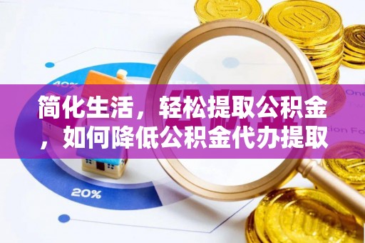 前郭尔罗斯简化生活，轻松提取公积金，如何降低公积金代办提取的费用？