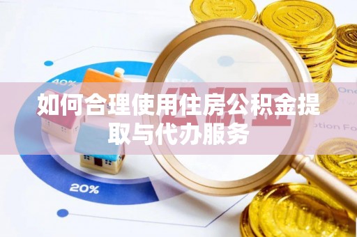 前郭尔罗斯如何合理使用住房公积金提取与代办服务