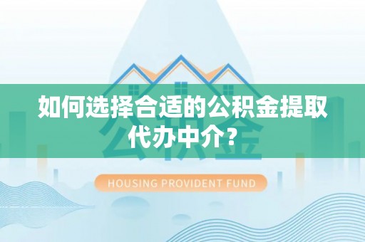 前郭尔罗斯如何选择合适的公积金提取代办中介？