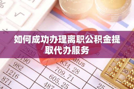 前郭尔罗斯如何成功办理离职公积金提取代办服务
