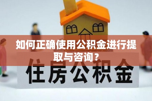 前郭尔罗斯如何正确使用公积金进行提取与咨询？