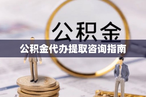前郭尔罗斯公积金代办提取咨询指南
