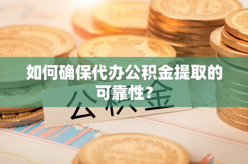 前郭尔罗斯如何确保代办公积金提取的可靠性？