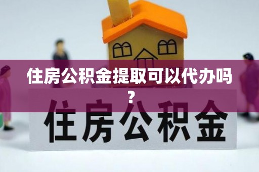 前郭尔罗斯住房公积金提取可以代办吗？