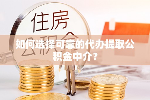 前郭尔罗斯如何选择可靠的代办提取公积金中介？