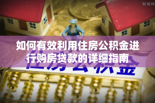 前郭尔罗斯如何有效利用住房公积金进行购房贷款的详细指南