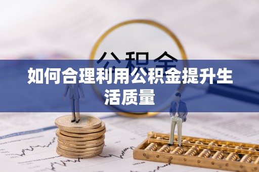 前郭尔罗斯如何合理利用公积金提升生活质量