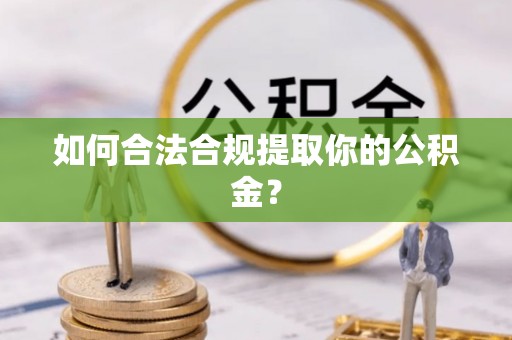 前郭尔罗斯如何合法合规提取你的公积金？
