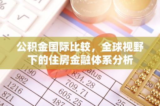 前郭尔罗斯公积金国际比较，全球视野下的住房金融体系分析